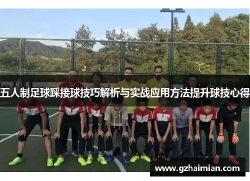 五人制足球踩接球技巧解析与实战应用方法提升球技心得