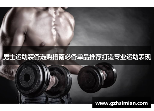 男士运动装备选购指南必备单品推荐打造专业运动表现