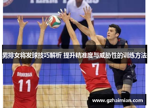 男排女将发球技巧解析 提升精准度与威胁性的训练方法
