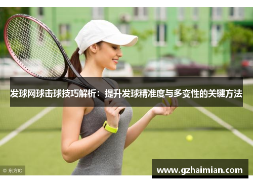 发球网球击球技巧解析：提升发球精准度与多变性的关键方法