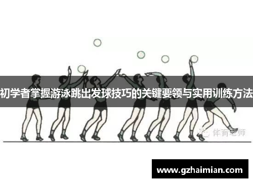 初学者掌握游泳跳出发球技巧的关键要领与实用训练方法