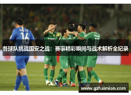 各球队挑战国安之战：赛事精彩瞬间与战术解析全纪录