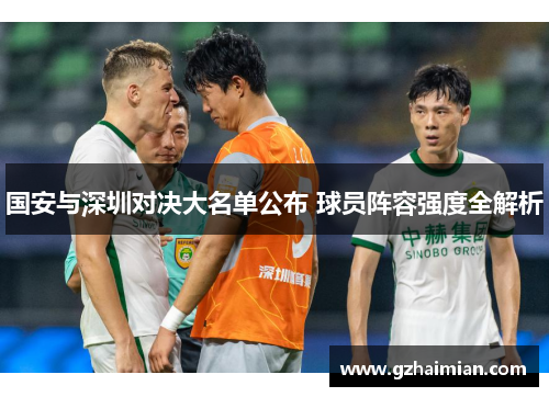 国安与深圳对决大名单公布 球员阵容强度全解析