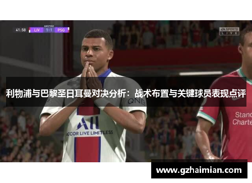 利物浦与巴黎圣日耳曼对决分析：战术布置与关键球员表现点评
