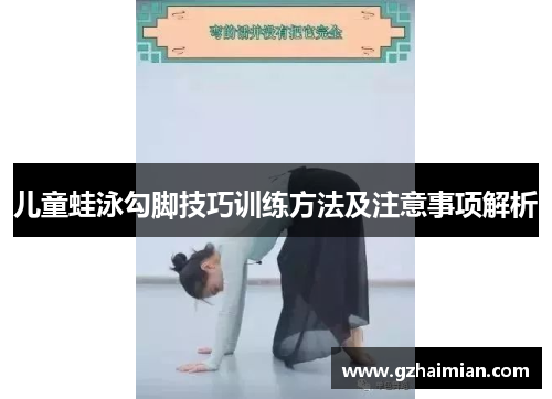 儿童蛙泳勾脚技巧训练方法及注意事项解析