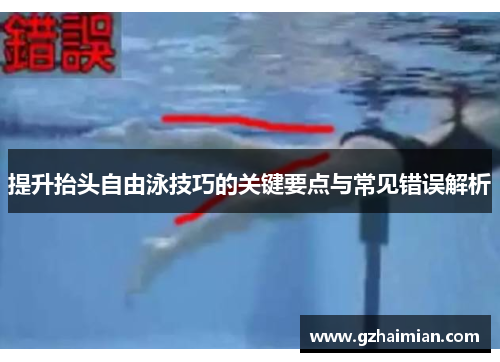 提升抬头自由泳技巧的关键要点与常见错误解析
