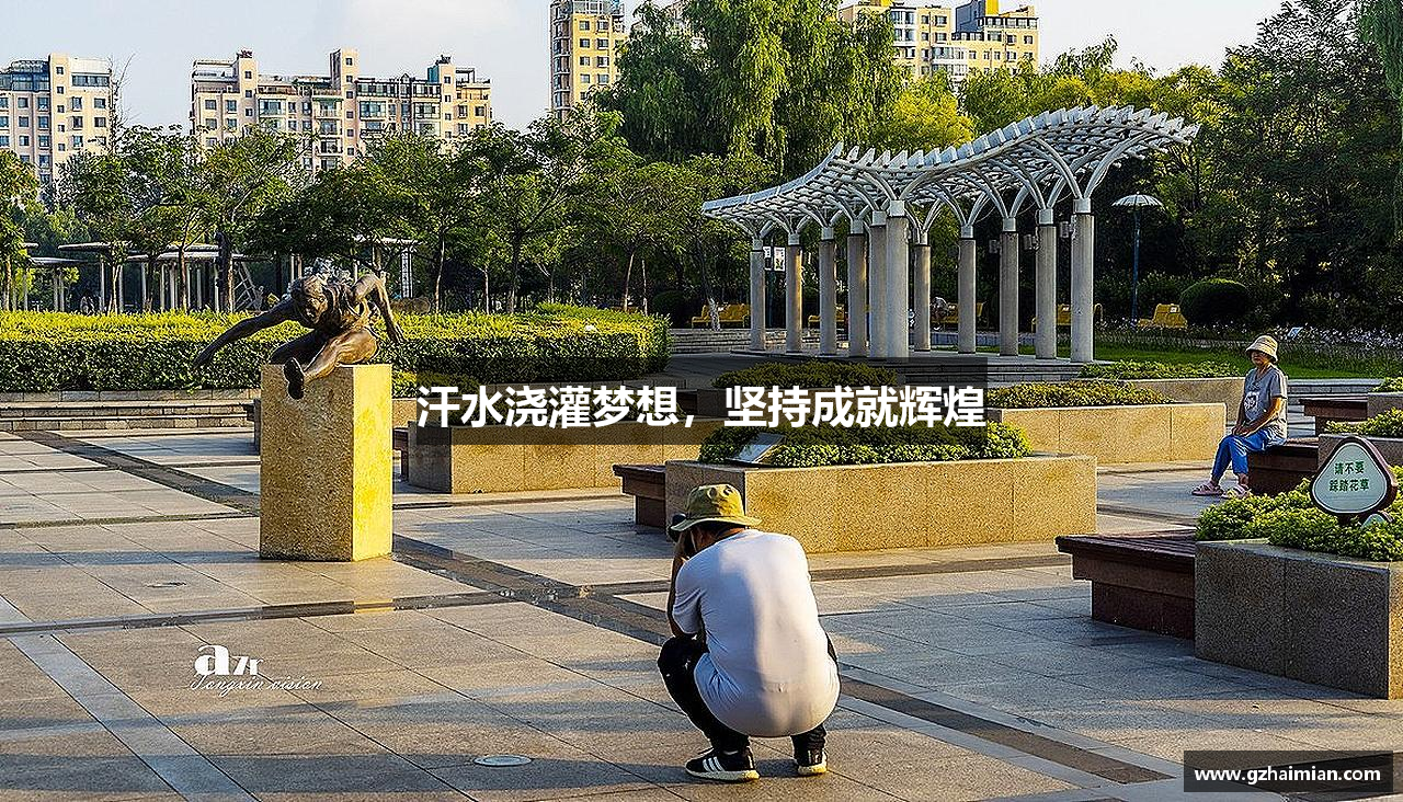 意昂体育注册汗水浇灌梦想，坚持成就辉煌